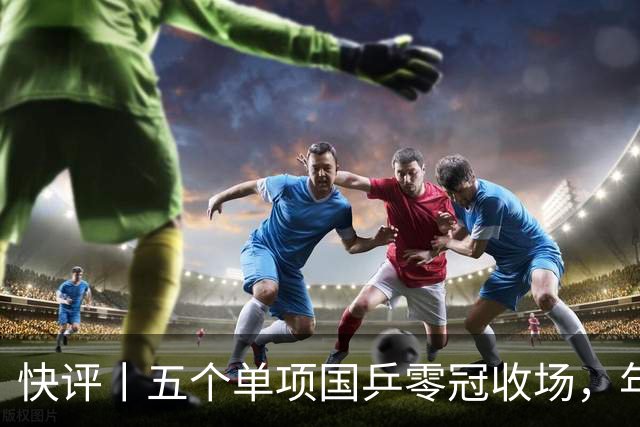 快评丨五个单项国乒零冠收场，年轻小将为何“不灵”？
